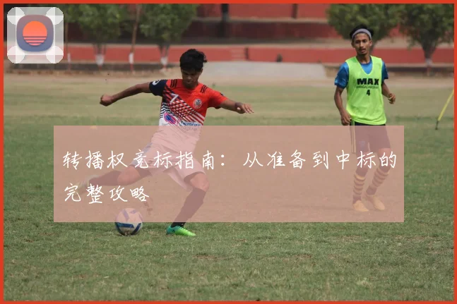 转播权竞标指南:从准备到中标的完整攻略
