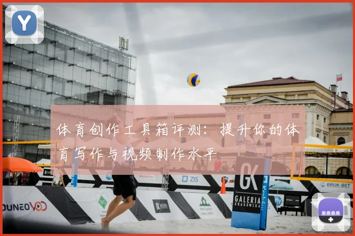 体育创作工具箱评测：提升你的体育写作与视频制作水平