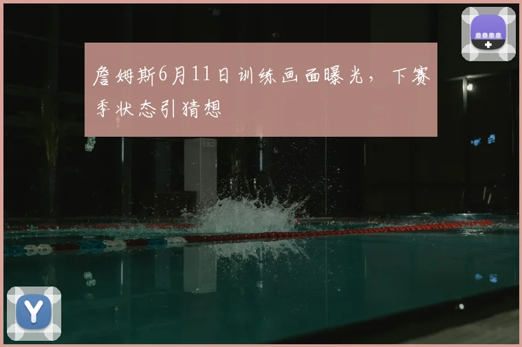 詹姆斯6月11日训练画面曝光,下赛季状态引猜想