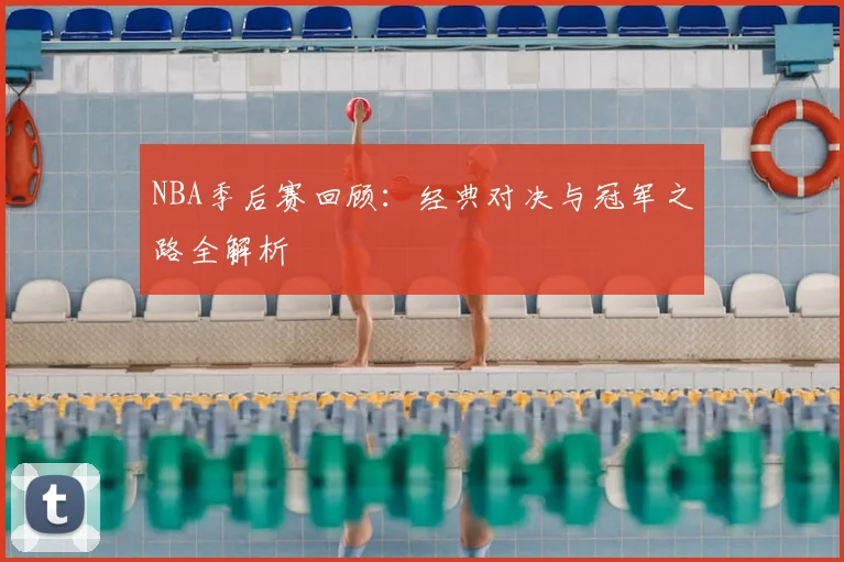 NBA季后赛回顾:经典对决与冠军之路全解析