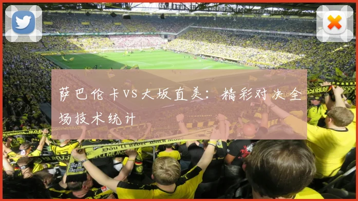 萨巴伦卡vs大坂直美：精彩对决全场技术统计