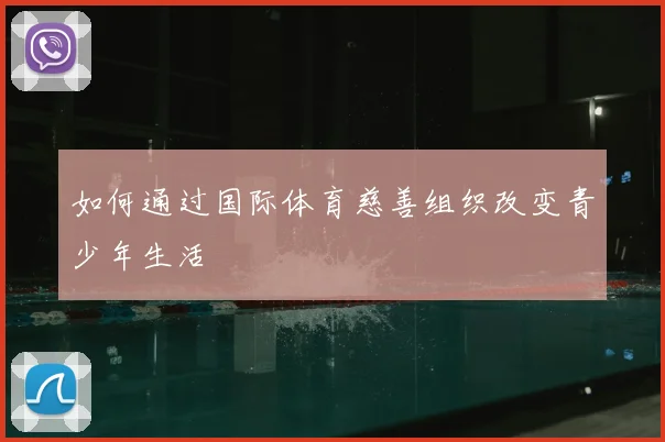 如何通过国际体育慈善组织改变青少年生活