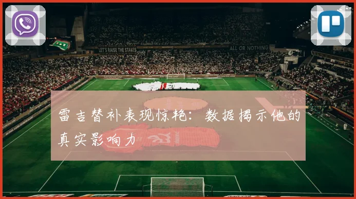 雷吉替补表现惊艳：数据揭示他的真实影响力