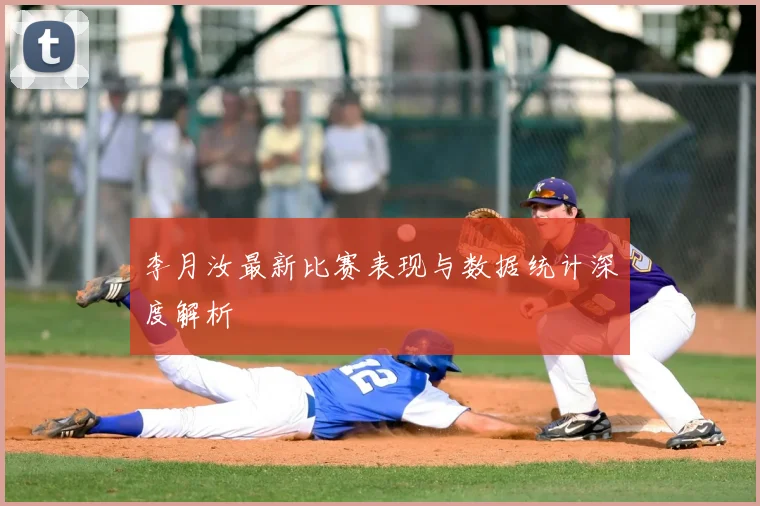 李月汝最新比赛表现与数据统计深度解析