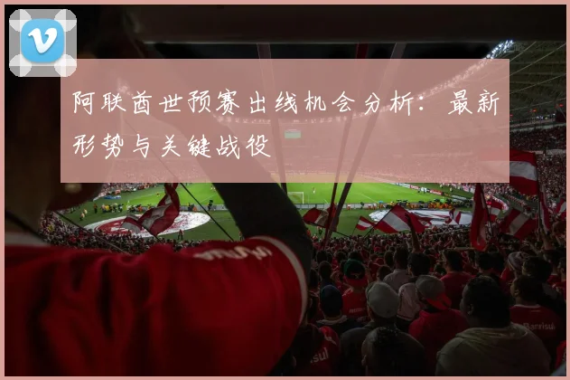 阿联酋世预赛出线机会分析：最新形势与关键战役