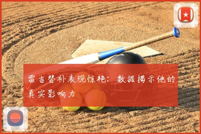 雷吉替补表现惊艳:数据揭示他的真实影响力